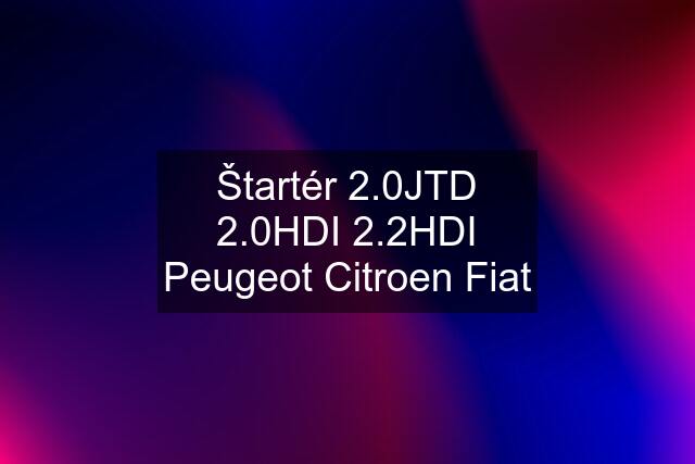 Štartér 2.0JTD 2.0HDI 2.2HDI Peugeot Citroen Fiat