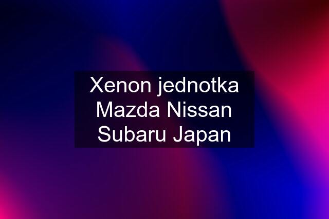 Xenon jednotka Mazda Nissan Subaru Japan