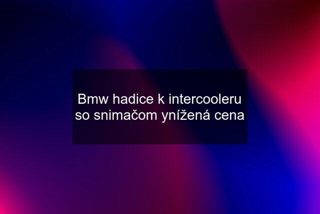 Bmw hadice k intercooleru so snimačom ynížená cena