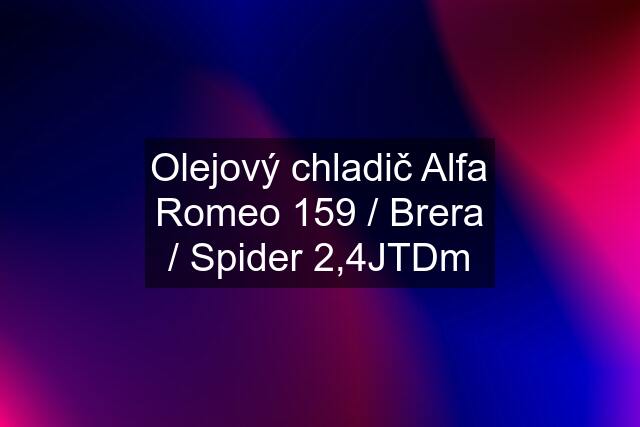 Olejový chladič Alfa Romeo 159 / Brera / Spider 2,4JTDm