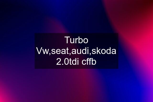 Turbo Vw,seat,audi,skoda 2.0tdi cffb