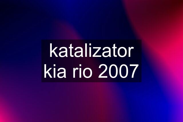 katalizator kia rio 2007