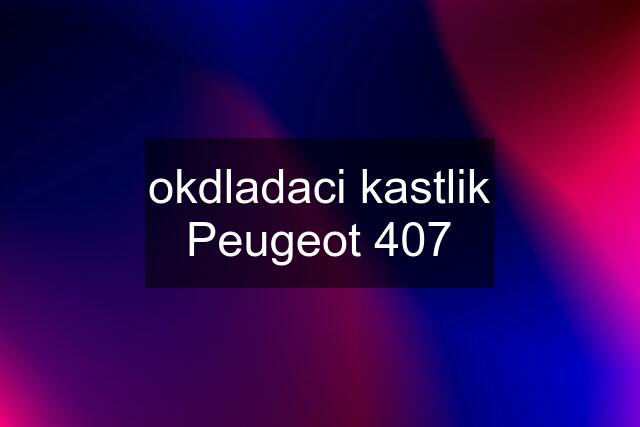 okdladaci kastlik Peugeot 407