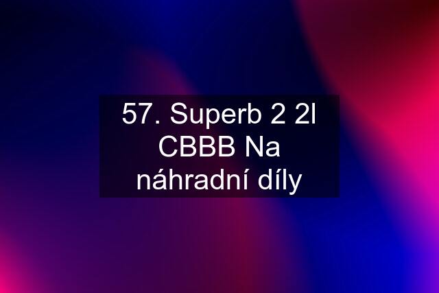 57. Superb 2 2l CBBB Na náhradní díly