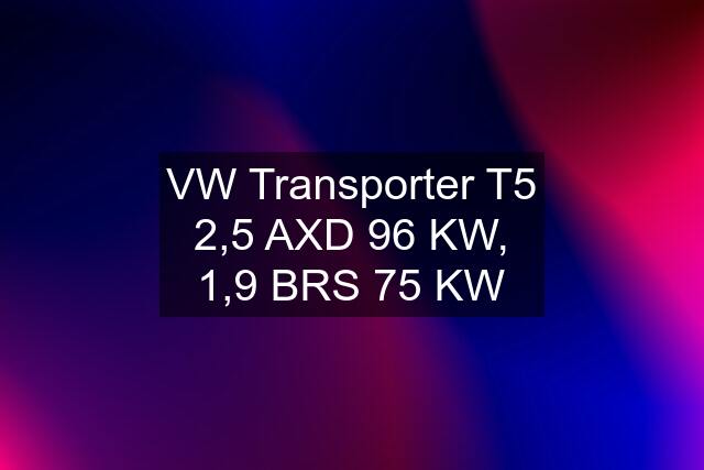 VW Transporter T5 2,5 AXD 96 KW, 1,9 BRS 75 KW