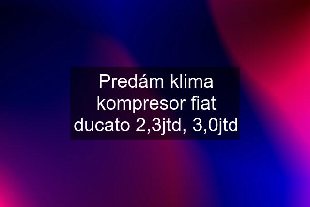 Predám klima kompresor fiat ducato 2,3jtd, 3,0jtd