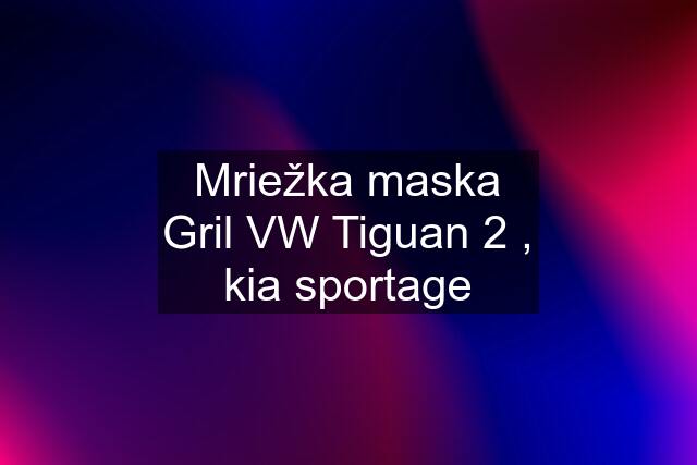 Mriežka maska Gril VW Tiguan 2 , kia sportage