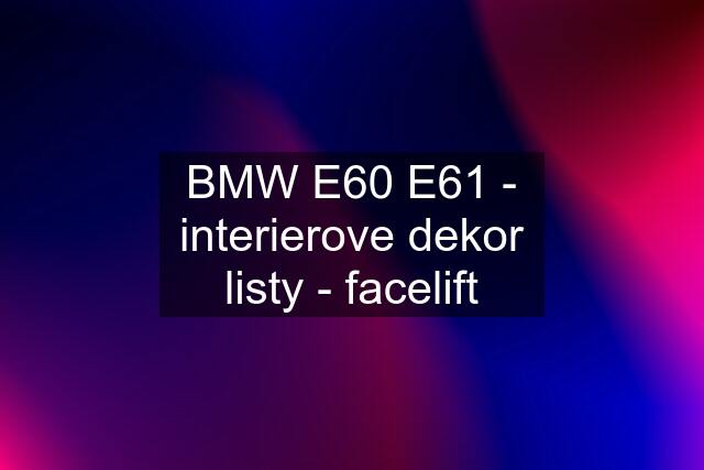 BMW E60 E61 - interierove dekor listy - facelift