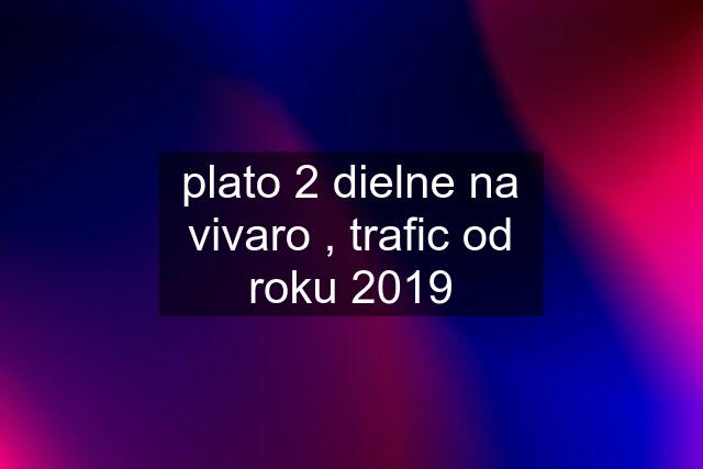 plato 2 dielne na vivaro , trafic od roku 2019