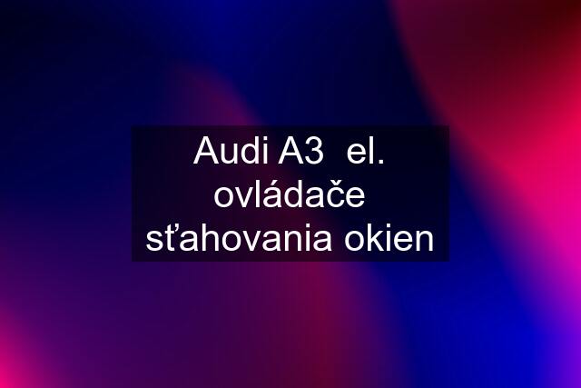 Audi A3  el. ovládače sťahovania okien