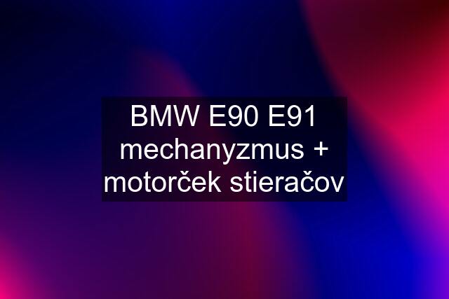 BMW E90 E91 mechanyzmus + motorček stieračov