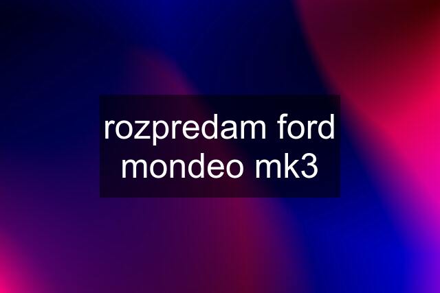 rozpredam ford mondeo mk3