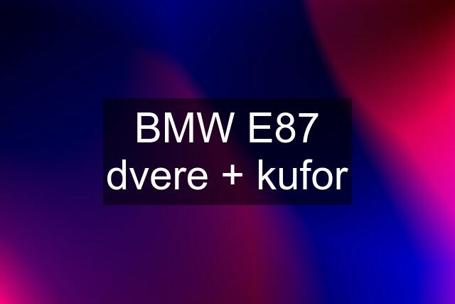 BMW E87 dvere + kufor