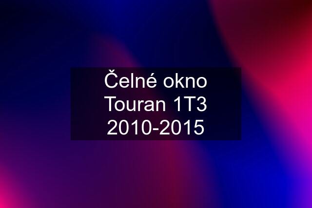 Čelné okno Touran 1T3 2010-2015