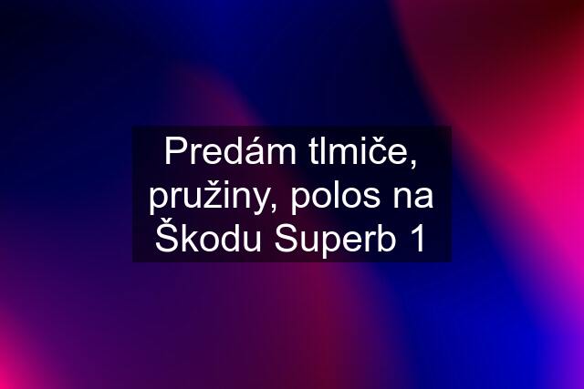 Predám tlmiče, pružiny, polos na Škodu Superb 1