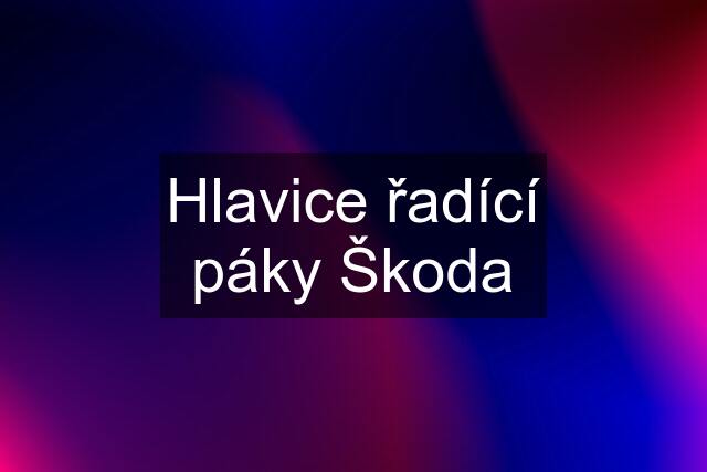 Hlavice řadící páky Škoda