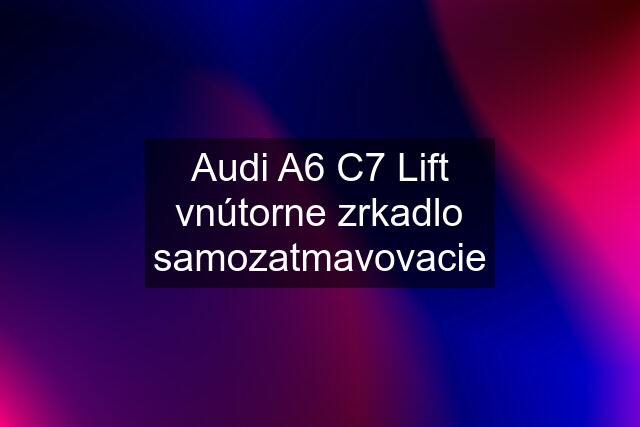 Audi A6 C7 Lift vnútorne zrkadlo samozatmavovacie