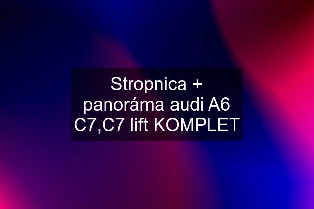 Stropnica + panoráma audi A6 C7,C7 lift KOMPLET