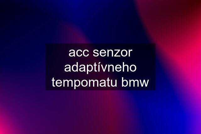 acc senzor adaptívneho tempomatu bmw