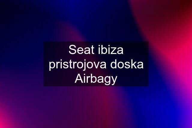 Seat ibiza pristrojova doska Airbagy