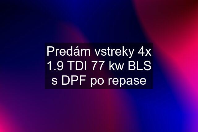 Predám vstreky 4x 1.9 TDI 77 kw BLS s DPF po repase