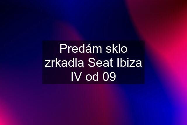 Predám sklo zrkadla Seat Ibiza IV od 09