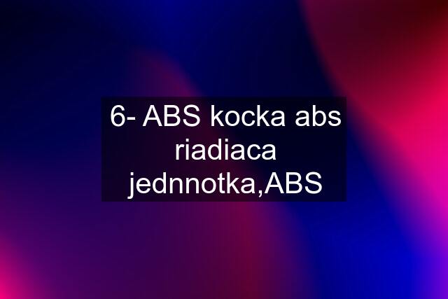 6- ABS kocka abs riadiaca jednnotka,ABS