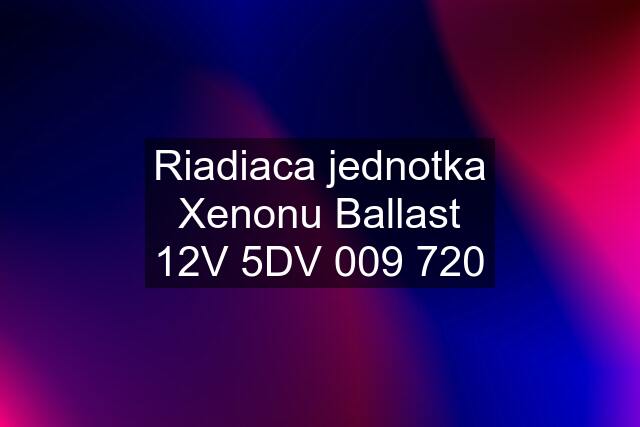 Riadiaca jednotka Xenonu Ballast 12V 5DV 009 720