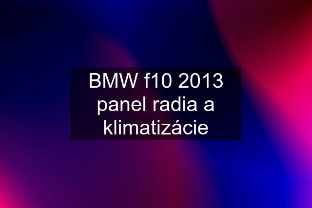 BMW f10 2013 panel radia a klimatizácie