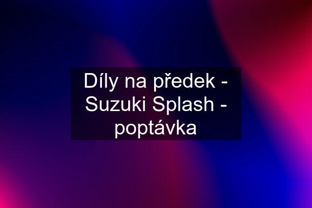 Díly na předek - Suzuki Splash - poptávka