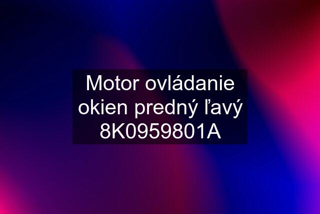 Motor ovládanie okien predný ľavý 8K0959801A