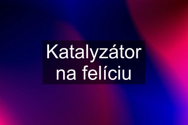 Katalyzátor na felíciu