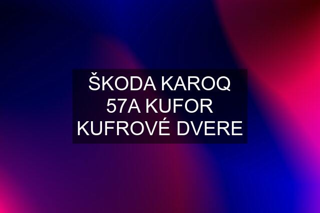 ŠKODA KAROQ 57A KUFOR KUFROVÉ DVERE