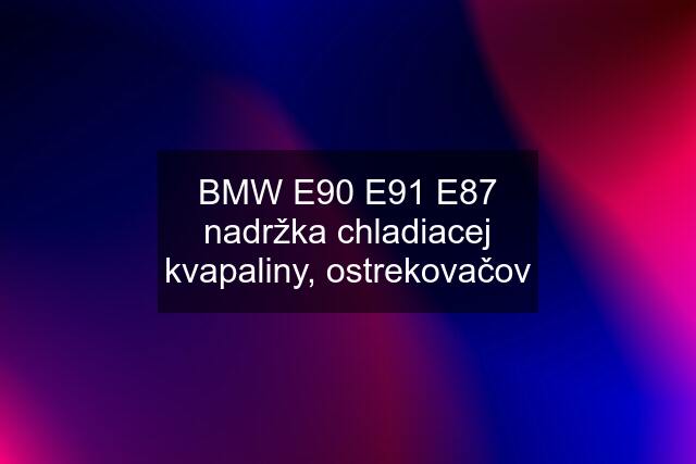 BMW E90 E91 E87 nadržka chladiacej kvapaliny, ostrekovačov