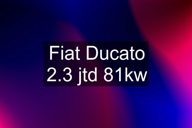 Fiat Ducato 2.3 jtd 81kw