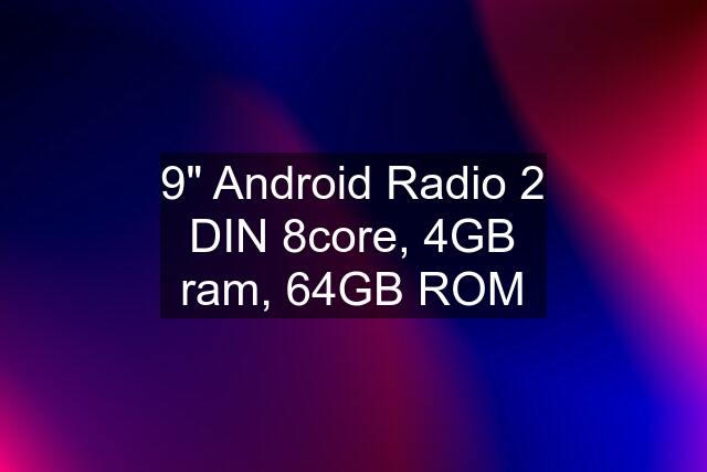 9" Android Radio 2 DIN 8core, 4GB ram, 64GB ROM