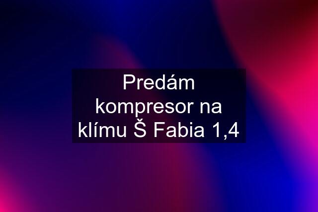 Predám kompresor na klímu Š Fabia 1,4