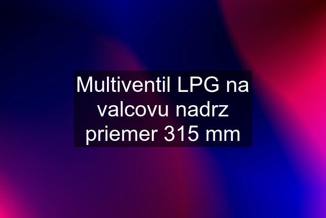 Multiventil LPG na valcovu nadrz priemer 315 mm