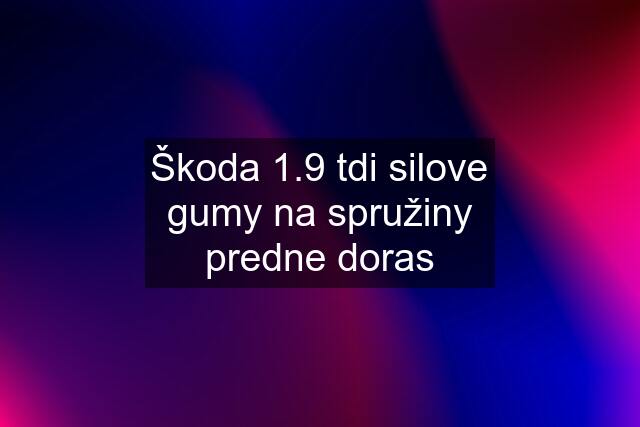 Škoda 1.9 tdi silove gumy na spružiny predne doras