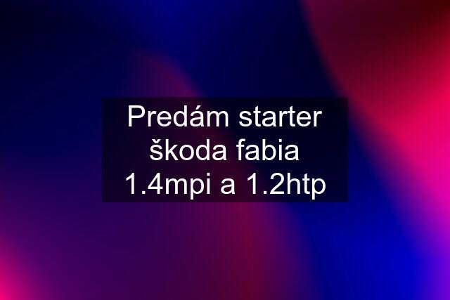 Predám starter škoda fabia 1.4mpi a 1.2htp