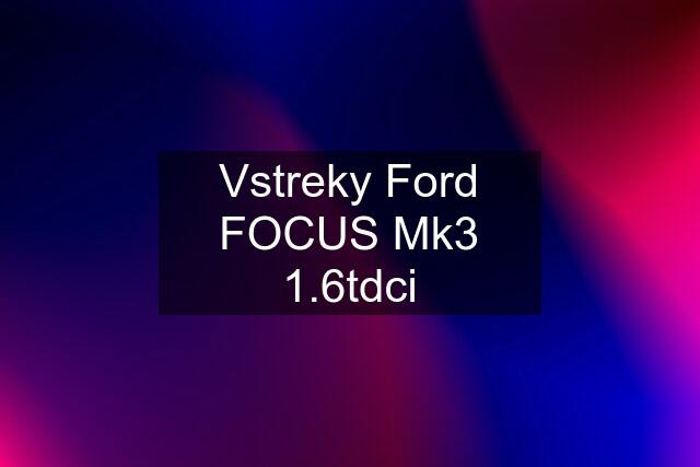 Vstreky Ford FOCUS Mk3 1.6tdci