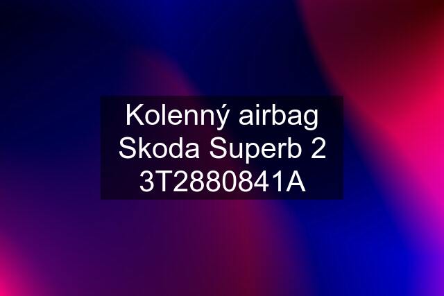 Kolenný airbag Skoda Superb 2 3T2880841A