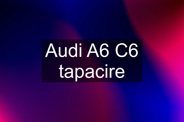 Audi A6 C6 tapacire