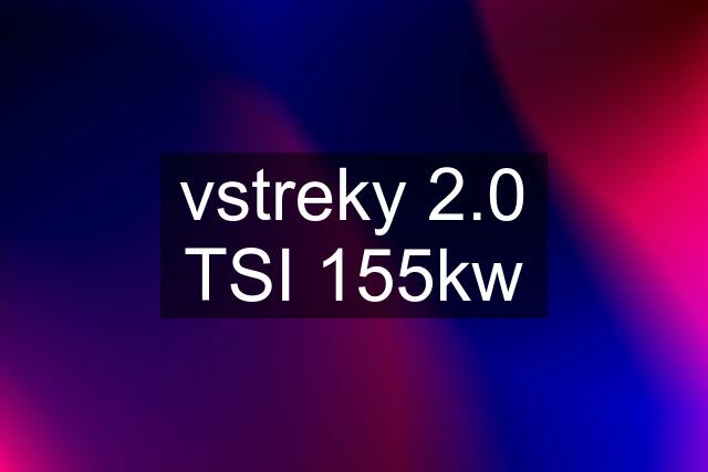 vstreky 2.0 TSI 155kw