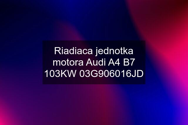 Riadiaca jednotka motora Audi A4 B7 103KW 03G906016JD