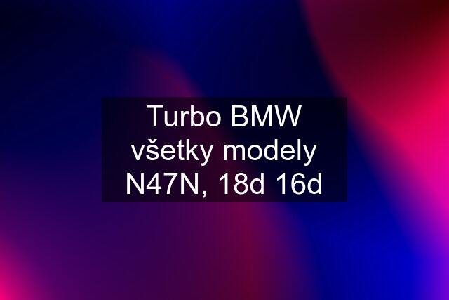 Turbo BMW všetky modely N47N, 18d 16d