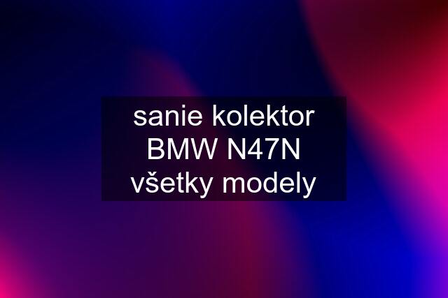 sanie kolektor BMW N47N všetky modely