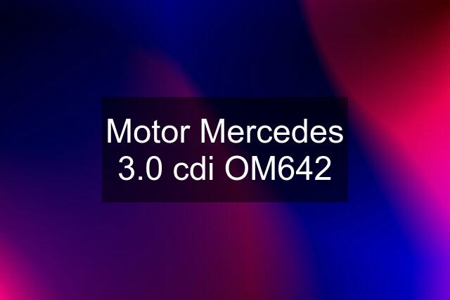 Motor Mercedes 3.0 cdi OM642