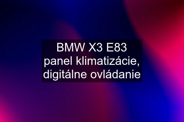 BMW X3 E83 panel klimatizácie, digitálne ovládanie