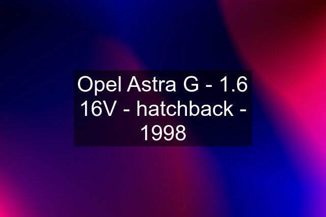 Opel Astra G - 1.6 16V - hatchback - 1998